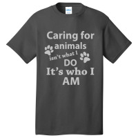 Caring For Animals Isn't What I Do It's Who I Am Basic T-shirt | Artistshot