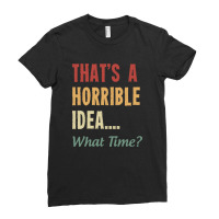 That's A Horrible Idea What Time Ladies Fitted T-shirt | Artistshot