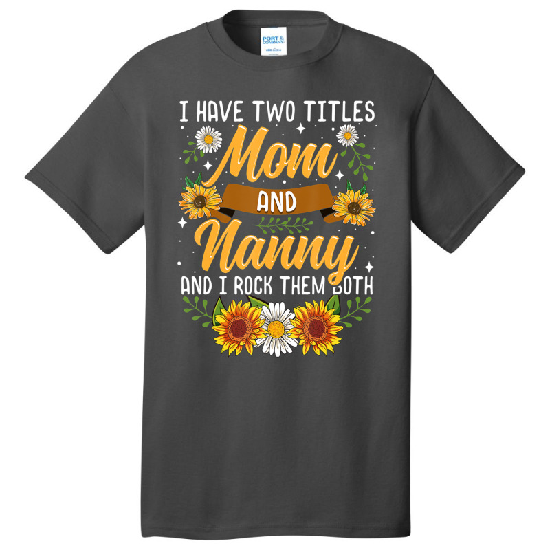 I Have Two Titles Mom And Nanny Mothers Day Basic T-shirt | Artistshot