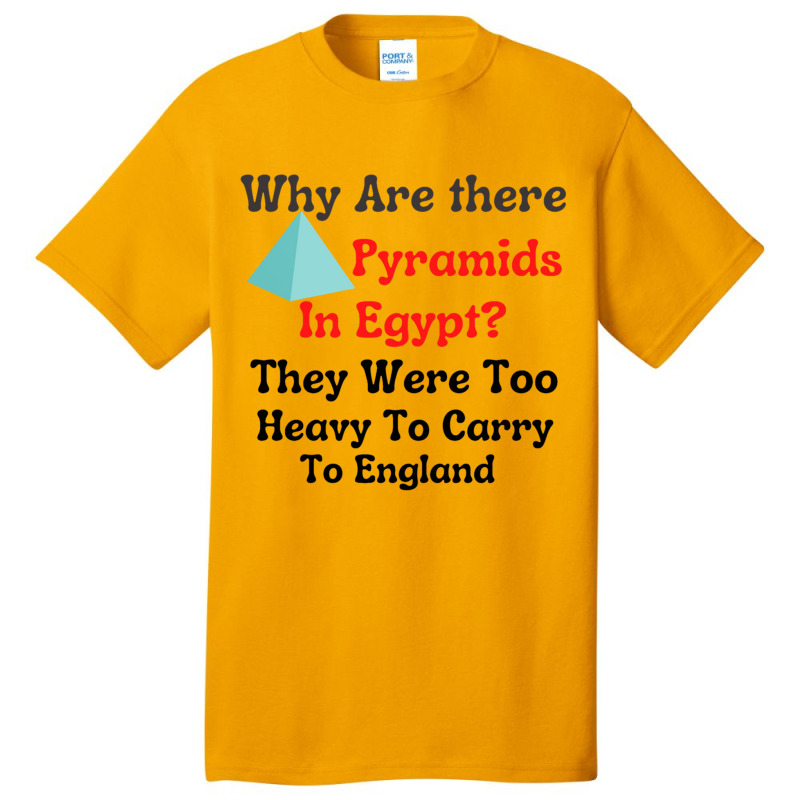 Why Are There Pyramids In Egypt They Were Too Heavy To Carry To Englan Basic T-shirt | Artistshot