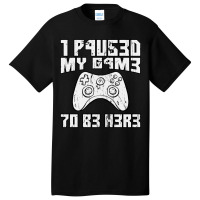 I Paused My Game To Be Here Console Gamer Gift Basic T-shirt | Artistshot