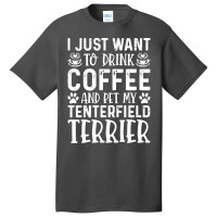 Dog Lover T- Shirt I Just Want To Drink Coffee And Pet My Tenterfield  Basic T-shirt | Artistshot