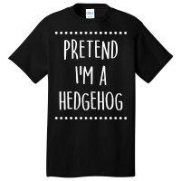 Pretend Im A Hedgehog Pretend I'm A Hedgehog Lazy Easy Halloween Costu Basic T-shirt | Artistshot