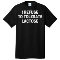 I Refuse To Tolerate Lactose T Shirt Basic T-shirt | Artistshot