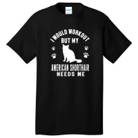 I Would Workout But My American Shorthair Needs Me - American Shorthai Basic T-shirt | Artistshot