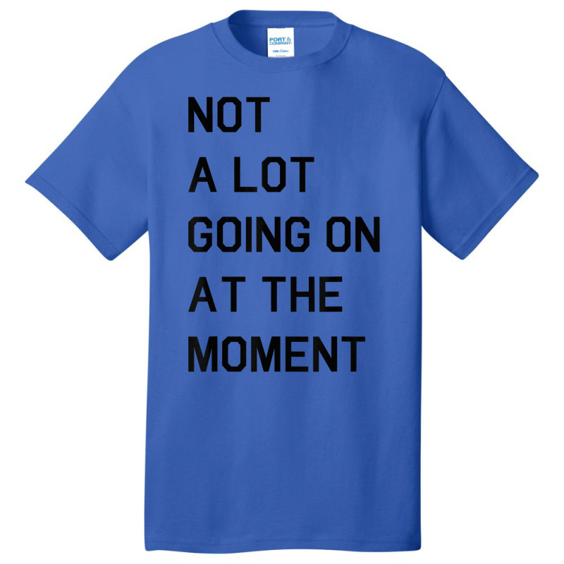 Not A Lot Going On At The Moment T Shirt Basic T-shirt | Artistshot