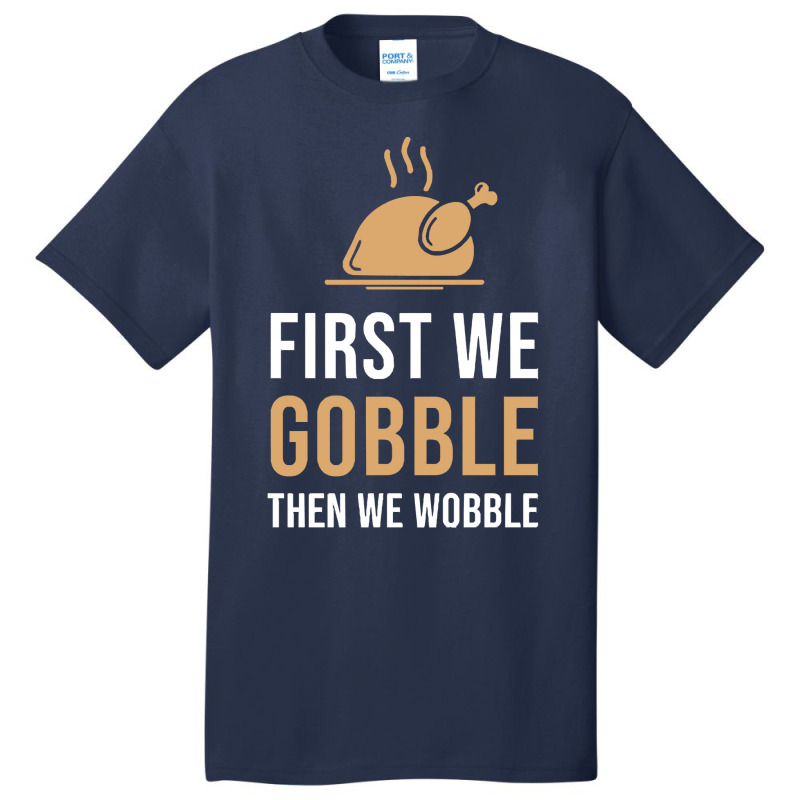 Thanksgiving Turkey First We Gobble Then We Wobble Basic T-shirt | Artistshot