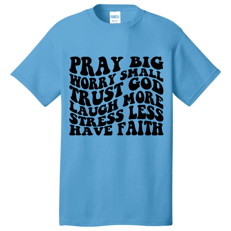 Pray Big, Trust God, Laugh, Have Faith Basic T-shirt | Artistshot