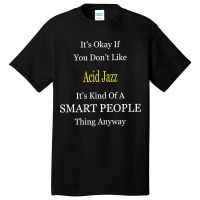 It's Ok If You Don't Like Acid-jazz It's Kind Of A Smart People Thing Basic T-shirt | Artistshot