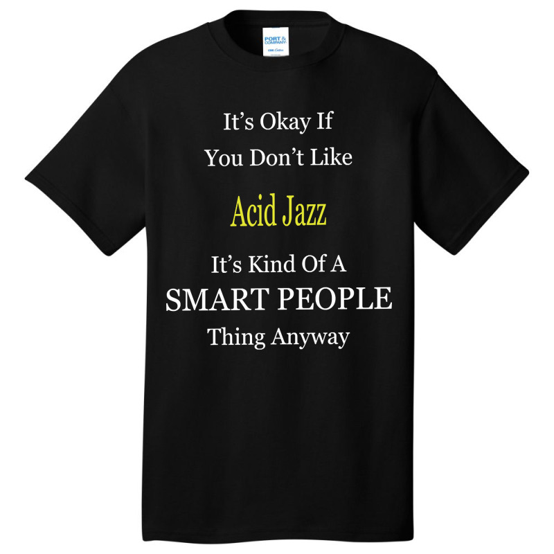 It's Ok If You Don't Like Acid-jazz It's Kind Of A Smart People Thing Basic T-shirt by Kandurip541 | Artistshot