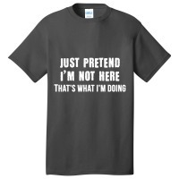 Just Pretend I'm Not Here That's What I'm Doing Basic T-shirt | Artistshot