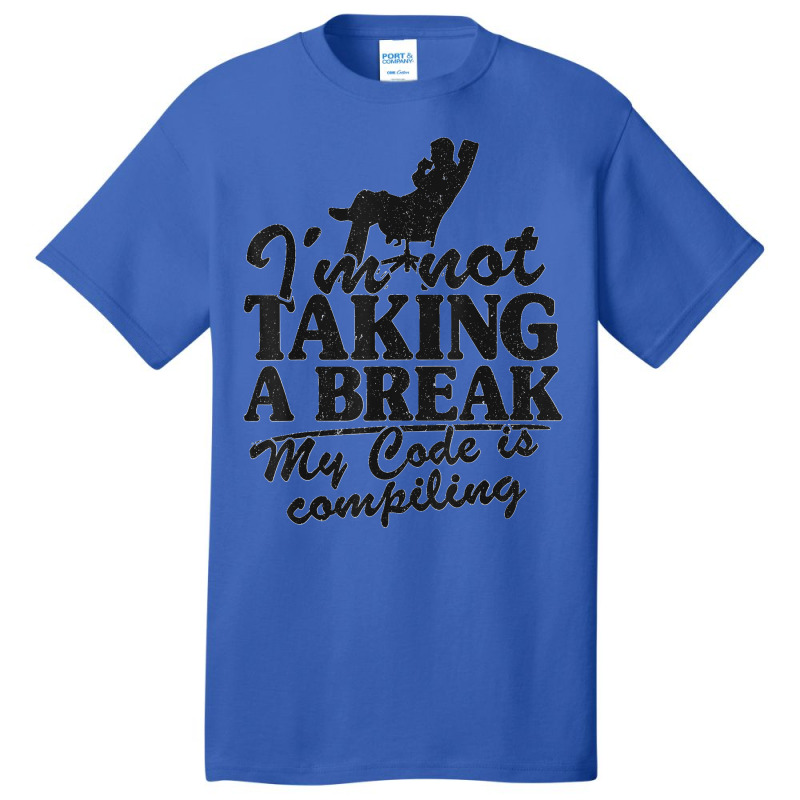 I'm Not Taking A Break My Code Is Compiling Coder Programmer Basic T-shirt | Artistshot