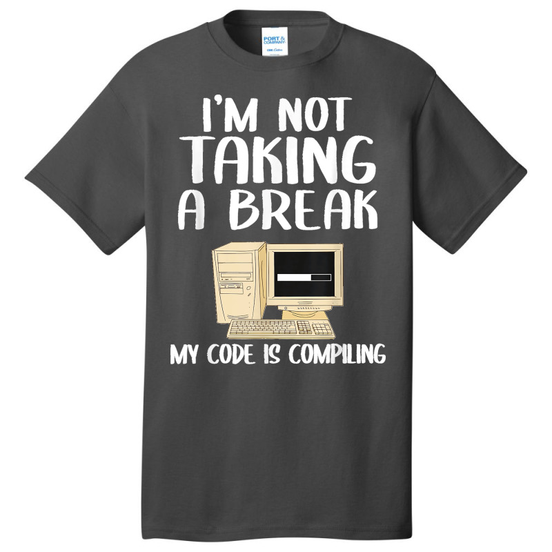 I'm Not Taking A Break My Code Is Compiling Coder Programmer Basic T-shirt | Artistshot