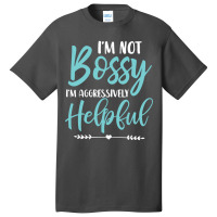 I'm Not Bossy I'm Aggressively Helpful I Am The Boss Sweatshirt Basic T-shirt | Artistshot