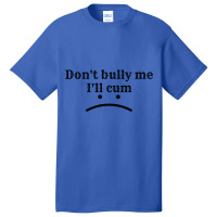 Dont Bully Me Ill Cum. Basic T-shirt | Artistshot