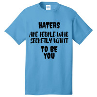 Haters Are People Who Secretly Want To Be You Basic T-shirt | Artistshot