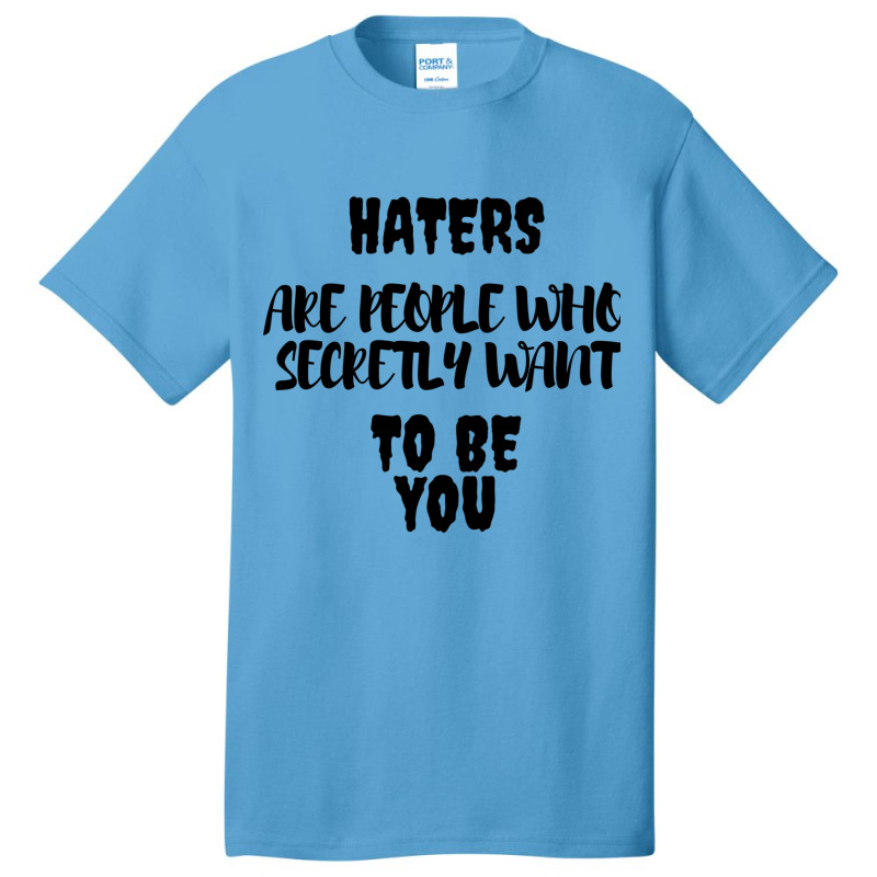 Haters Are People Who Secretly Want To Be You Basic T-shirt by HISHIMUCHILDRESS | Artistshot