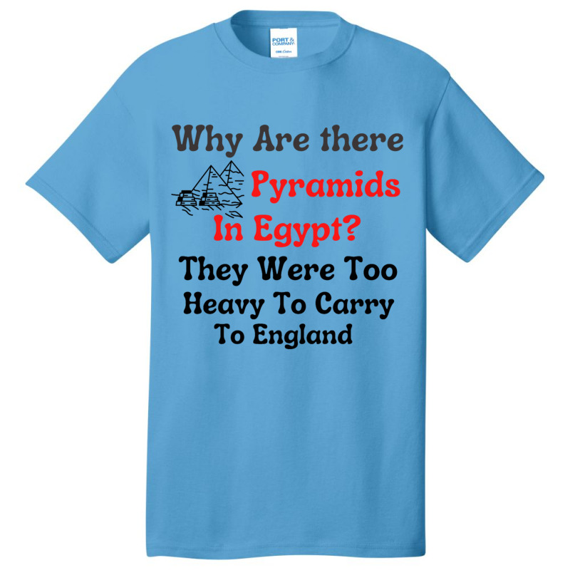 Why Are There Pyramids In Egypt  They Were Too Heavy To Carry To Engla Basic T-shirt | Artistshot