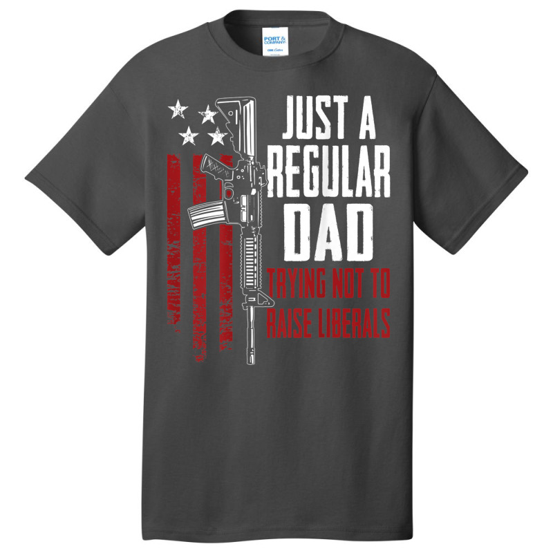 Just A Regular Dad Trying Not To Raise Liberals On Back Basic T-shirt | Artistshot