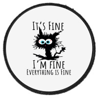 Its Fine Im Fine Everything Is Fine Funny Cat Round Patch | Artistshot