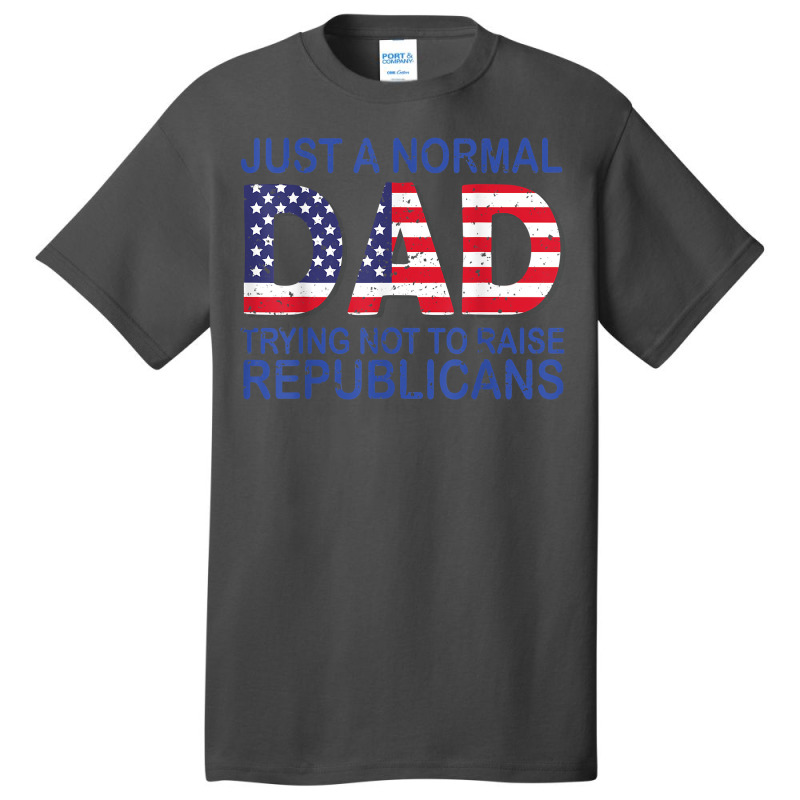 Just A Regular Dad Trying Not To Raise Republicans T Shirt Basic T-shirt | Artistshot