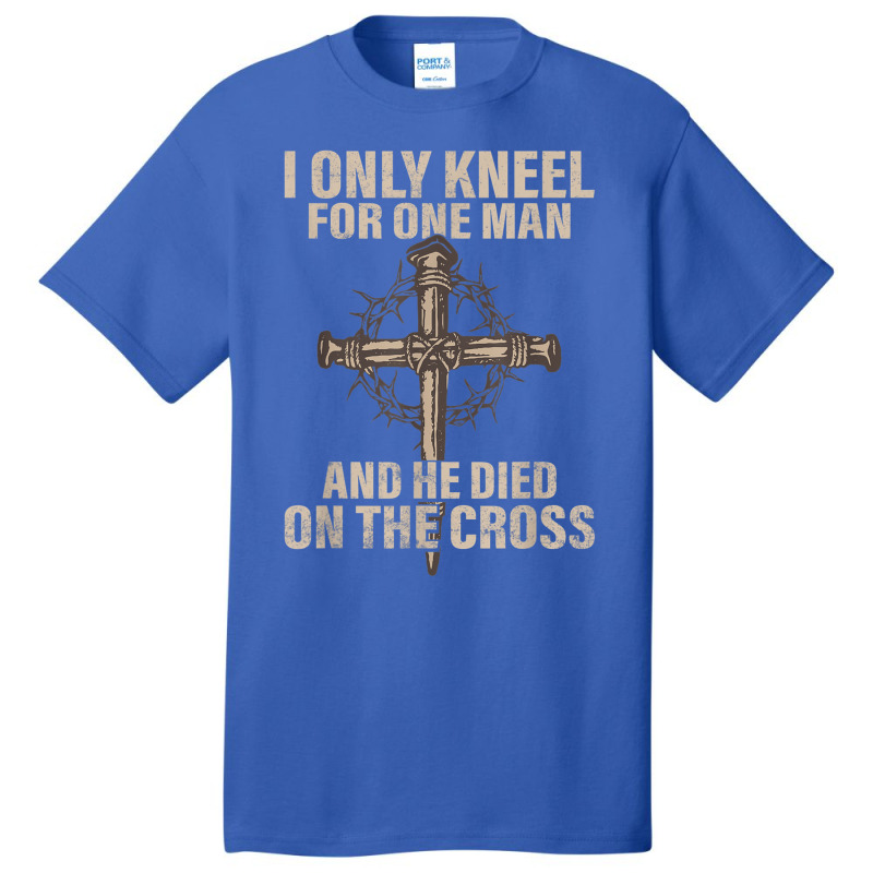 I Only Kneel For One Man An He Died On The Cross Jesus Basic T-shirt | Artistshot