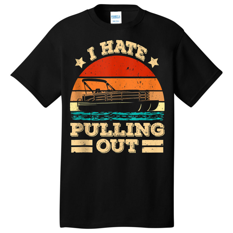 I Hate Pulling Out Pontoon Captain Funny Boat Tank Top Basic T-shirt | Artistshot