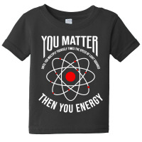 You Matter Then You Energy Funny Atom Science Baby Tee | Artistshot