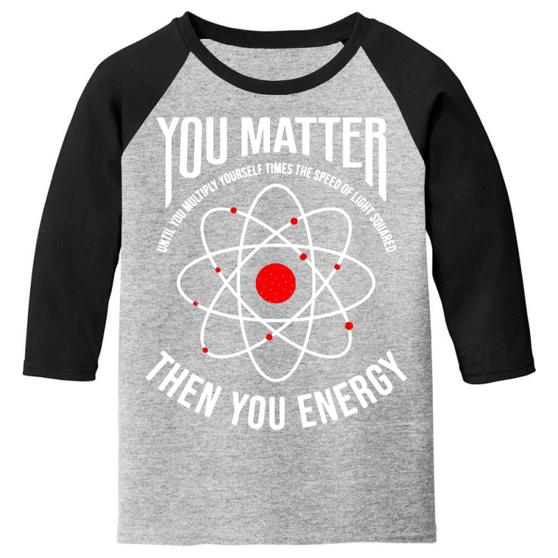 You Matter Then You Energy Funny Atom Science Youth 3/4 Sleeve by ardylanda | Artistshot