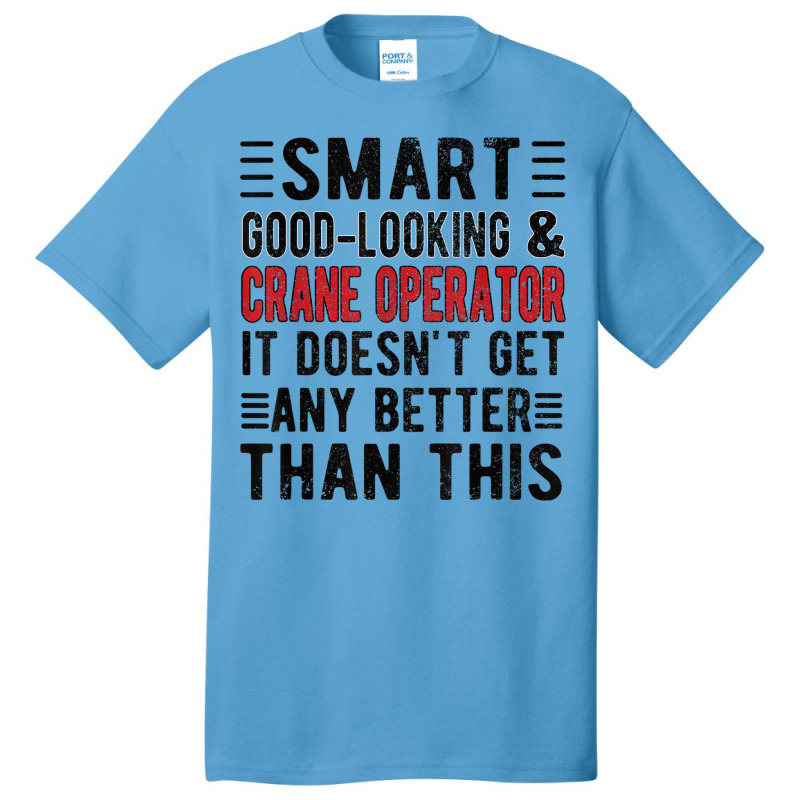 Good Looking Crane Operator Funny Crane Operator T Shirt Basic T-shirt | Artistshot