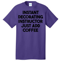 Instant Decorating Instructor Just Add Coffee T Shirt Basic T-shirt | Artistshot