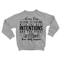 Every Day I Come To Work With The Best Intentions Toddler Sweatshirt | Artistshot