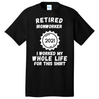 Retired Ironworker 2021 I Worked My Whole Life For This Shirt Basic T-shirt | Artistshot