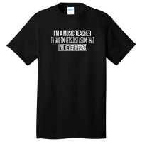 I M A Music Teacher To Save Time Let S Just Assume That I M Never Wron Basic T-shirt | Artistshot