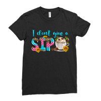 I Don't Give A Sip Ladies Fitted T-shirt | Artistshot