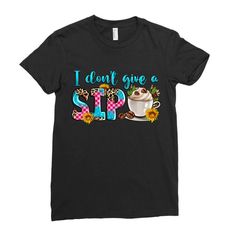 I Don't Give A Sip Ladies Fitted T-Shirt by Zillion Design Studio | Artistshot