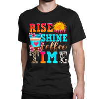 Rise And Shine Coffee Time Classic T-shirt | Artistshot