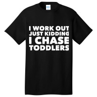 I Work Out Just Kidding I Chase Toddlers Basic T-shirt | Artistshot