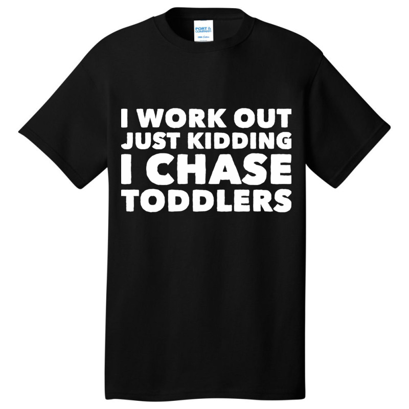 I Work Out Just Kidding I Chase Toddlers Basic T-shirt by CristenSilveri | Artistshot