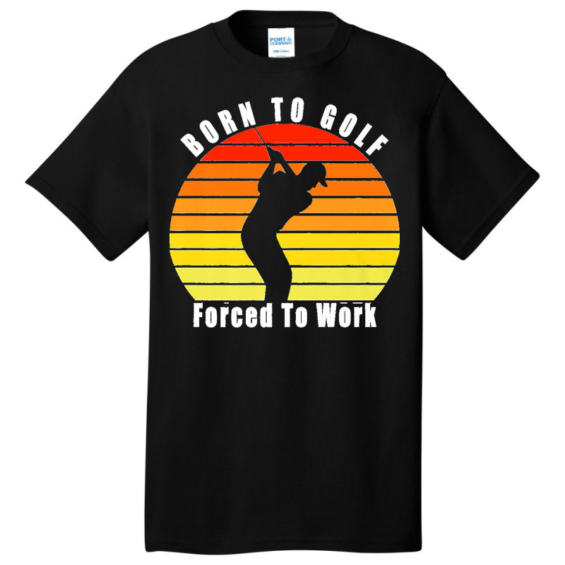 Born To Golf Forced To Work Golfing Golf Course Golfer Clubs Premium Basic T-shirt by JOHNDTROUTMAN | Artistshot