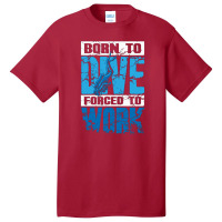 Born To Dive Forced To Work Scuba Diving Basic T-shirt | Artistshot