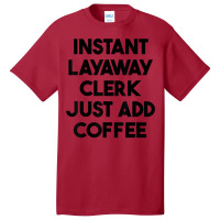 Instant Layaway Clerk Just Add Coffee T Shirt Basic T-shirt | Artistshot