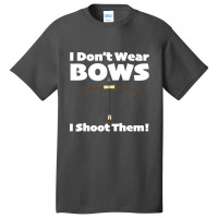 Archery - I Dont Wear Bows I Shoot Them Basic T-shirt | Artistshot