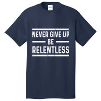 Never Give Up Be Relentless Motivational Saying Entrepreneur Basic T-shirt | Artistshot