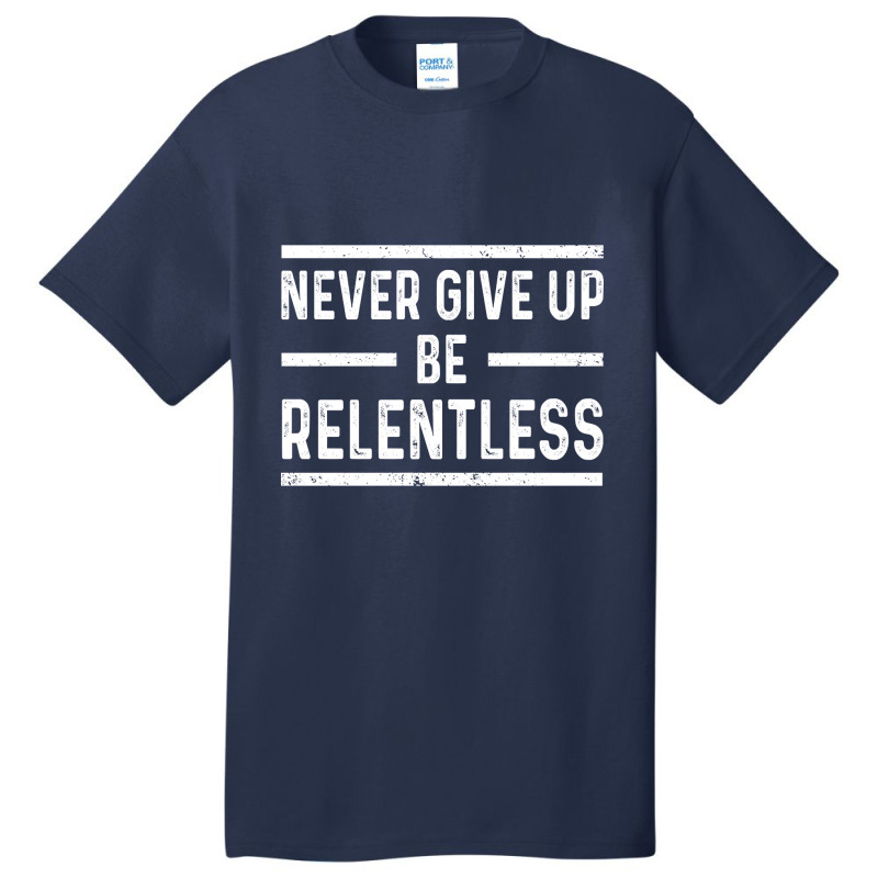 Never Give Up Be Relentless Motivational Saying Entrepreneur Basic T-shirt | Artistshot