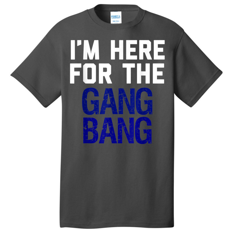 I'm Here For The Gang Bang Novelty Funny Party Shirt Basic T-shirt | Artistshot