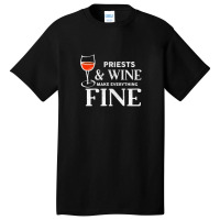 Priests And Wine Make Everything Fine  For Priest Basic T-shirt | Artistshot