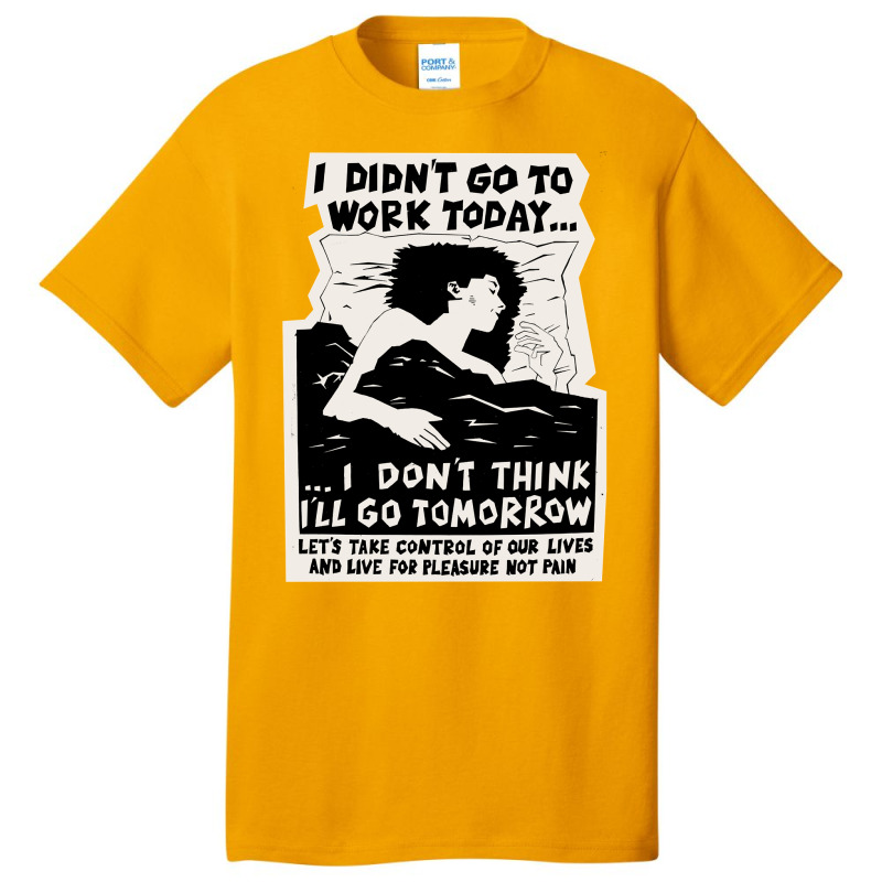 ! New ! 'i Didn't Go To Work Today I Don't Think I'll Go Tomorrow' The Basic T-shirt | Artistshot