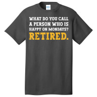 What Do You Call A Person Who Is Happy On Mondays Retired. T Shirt Basic T-shirt | Artistshot