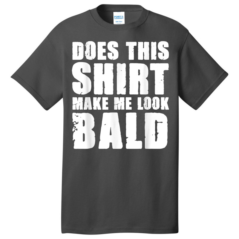 Does This Shirt Make Me Look Bald Gift For Bald Men T Shirt Basic T-shirt | Artistshot